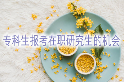 专科生报考在职研究生的机会